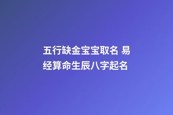 五行缺金宝宝取名 易经算命生辰八字起名